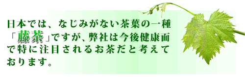 日本では、なじみがない茶葉の一種「藤茶」ですが、弊社は今後健康面で特に注目されるお茶だと考えております。